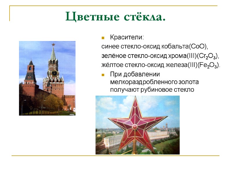 Цветные стёкла. Красители: синее стекло-оксид кобальта(CoO), зелёное стекло-оксид хрома(III)(Cr2O3), жёлтое стекло-оксид железа(III)(Fe2O3). При добавлении